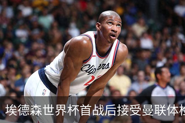 埃德森世界杯首战后接受曼联体检，周薪曝光！被看好适应英超原因揭秘